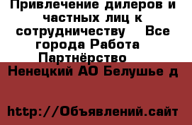 Привлечение дилеров и частных лиц к сотрудничеству. - Все города Работа » Партнёрство   . Ненецкий АО,Белушье д.